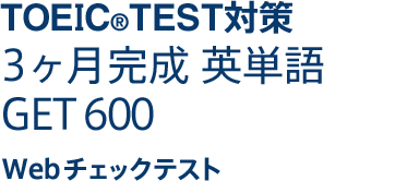 TOEIC®TEST対策 3ヶ月完成 英単語　GET600　Webチェックテスト［ タブレット版 ］